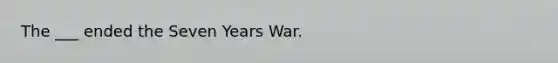 The ___ ended the Seven Years War.