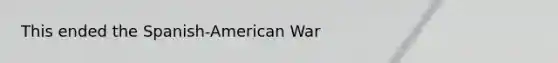 This ended the Spanish-American War