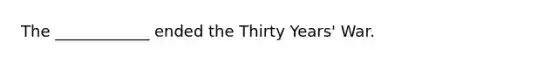 The ____________ ended the Thirty Years' War.