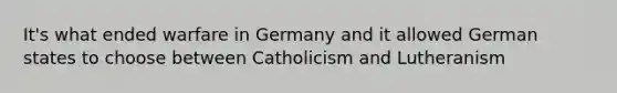 It's what ended warfare in Germany and it allowed German states to choose between Catholicism and Lutheranism