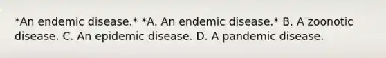 *An endemic disease.* *A. An endemic disease.* B. A zoonotic disease. C. An epidemic disease. D. A pandemic disease.