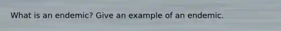 What is an endemic? Give an example of an endemic.