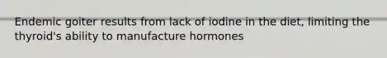 Endemic goiter results from lack of iodine in the diet, limiting the thyroid's ability to manufacture hormones