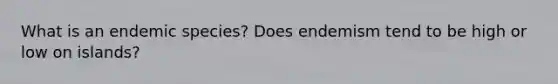 What is an <a href='https://www.questionai.com/knowledge/kesNoVI6Iq-endemic-species' class='anchor-knowledge'>endemic species</a>? Does endemism tend to be high or low on islands?