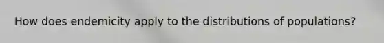 How does endemicity apply to the distributions of populations?