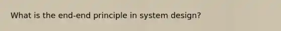 What is the end-end principle in system design?