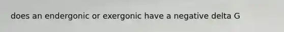 does an endergonic or exergonic have a negative delta G