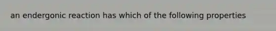 an endergonic reaction has which of the following properties