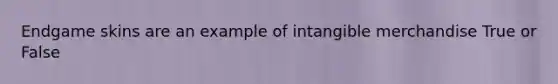 Endgame skins are an example of intangible merchandise True or False