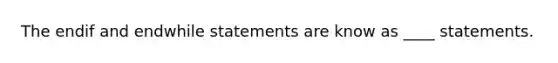 The endif and endwhile statements are know as ____ statements.