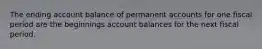 The ending account balance of permanent accounts for one fiscal period are the beginnings account balances for the next fiscal period.