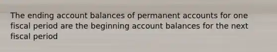 The ending account balances of permanen<a href='https://www.questionai.com/knowledge/k7x83BRk9p-t-accounts' class='anchor-knowledge'>t accounts</a> for one fiscal period are the beginning account balances for the next fiscal period