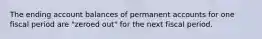 The ending account balances of permanent accounts for one fiscal period are "zeroed out" for the next fiscal period.