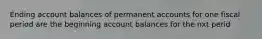 Ending account balances of permanent accounts for one fiscal period are the beginning account balances for the nxt perid