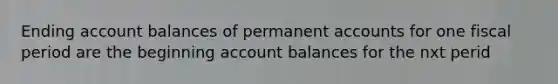 Ending account balances of permanent accounts for one fiscal period are the beginning account balances for the nxt perid