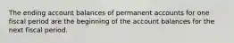 The ending account balances of permanent accounts for one fiscal period are the beginning of the account balances for the next fiscal period.