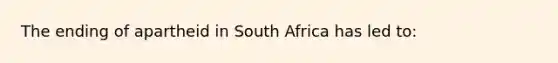 The ending of apartheid in South Africa has led to: