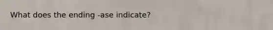 What does the ending -ase indicate?