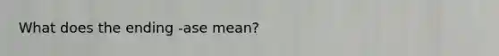 What does the ending -ase mean?