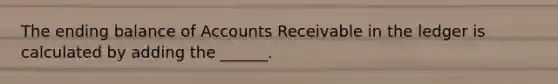 The ending balance of Accounts Receivable in the ledger is calculated by adding the ______.