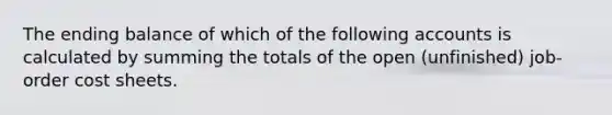 The ending balance of which of the following accounts is calculated by summing the totals of the open (unfinished) job-order cost sheets.