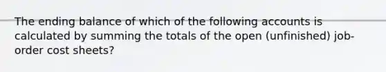 The ending balance of which of the following accounts is calculated by summing the totals of the open (unfinished) job-order cost sheets?