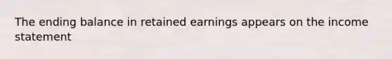 The ending balance in retained earnings appears on the income statement