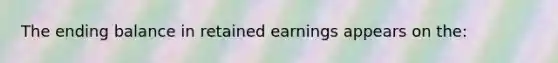 The ending balance in retained earnings appears on the: