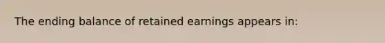 The ending balance of retained earnings appears in: