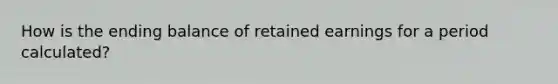 How is the ending balance of retained earnings for a period calculated?