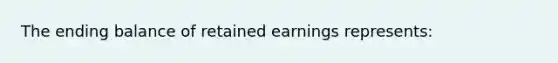 The ending balance of retained earnings represents: