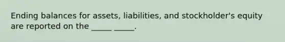 Ending balances for assets, liabilities, and stockholder's equity are reported on the _____ _____.