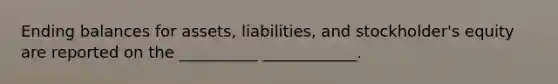 Ending balances for assets, liabilities, and stockholder's equity are reported on the __________ ____________.