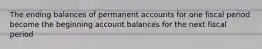 The ending balances of permanent accounts for one fiscal period become the beginning account balances for the next fiscal period