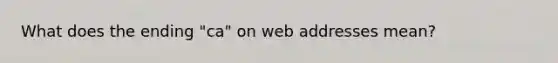 What does the ending "ca" on web addresses mean?