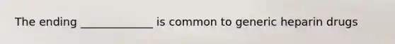 The ending _____________ is common to generic heparin drugs