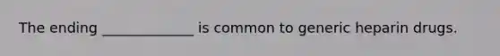 The ending _____________ is common to generic heparin drugs.