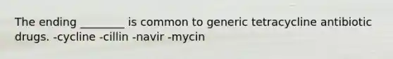 The ending ________ is common to generic tetracycline antibiotic drugs. -cycline -cillin -navir -mycin