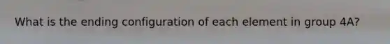 What is the ending configuration of each element in group 4A?