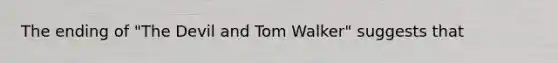 The ending of "The Devil and Tom Walker" suggests that