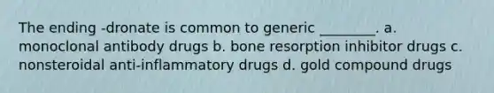 The ending -dronate is common to generic ________. a. monoclonal antibody drugs b. bone resorption inhibitor drugs c. nonsteroidal anti-inflammatory drugs d. gold compound drugs