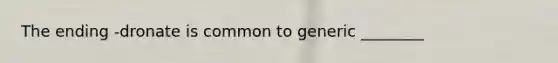 The ending -dronate is common to generic ________