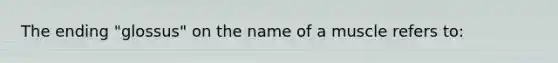 The ending "glossus" on the name of a muscle refers to: