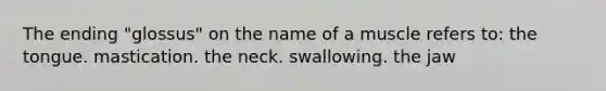 The ending "glossus" on the name of a muscle refers to: the tongue. mastication. the neck. swallowing. the jaw