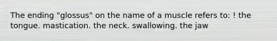 The ending "glossus" on the name of a muscle refers to: ! the tongue. mastication. the neck. swallowing. the jaw