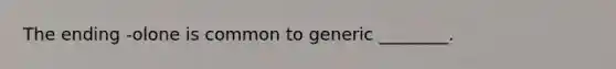 The ending -olone is common to generic ________.