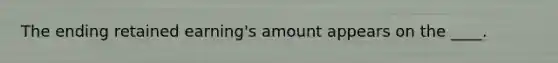 The ending retained earning's amount appears on the ____.