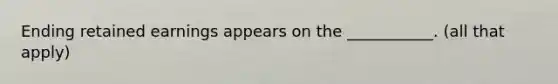 Ending retained earnings appears on the ___________. (all that apply)