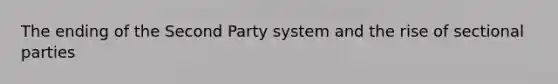 The ending of the Second Party system and the rise of sectional parties