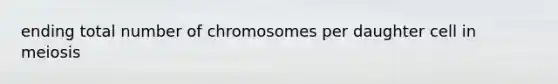 ending total number of chromosomes per daughter cell in meiosis